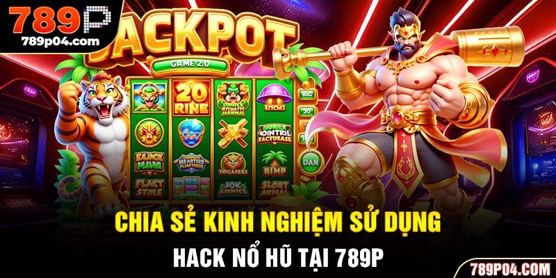Chia sẻ kinh nghiệm sử dụng hack nổ hũ tại 789P