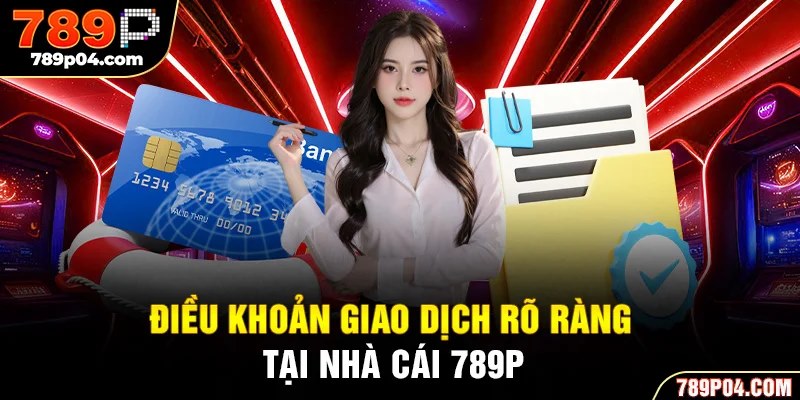Điều khoản giao dịch rõ ràng tại nhà cái 789P