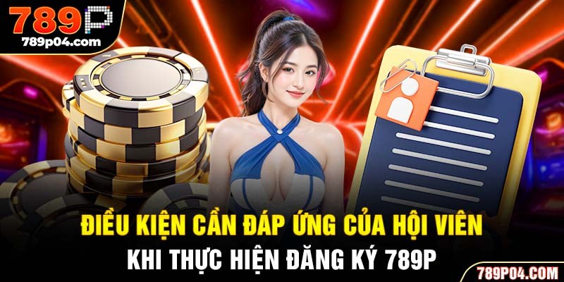 Điều kiện cần đáp ứng của hội viên khi thực hiện đăng ký 789P