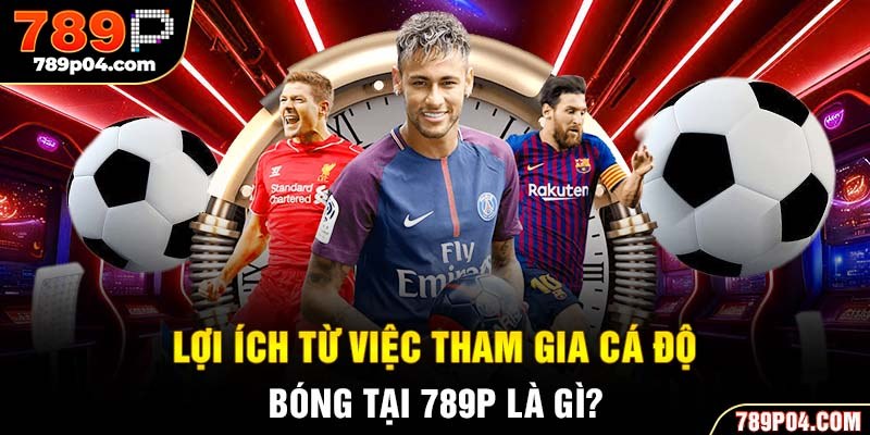 Lợi ích từ việc tham gia cá độ bóng tại 789P là gì?