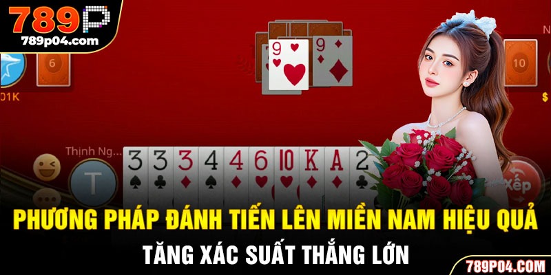 Phương pháp đánh Tiến Lên miền Nam hiệu quả, tăng xác suất thắng lớn