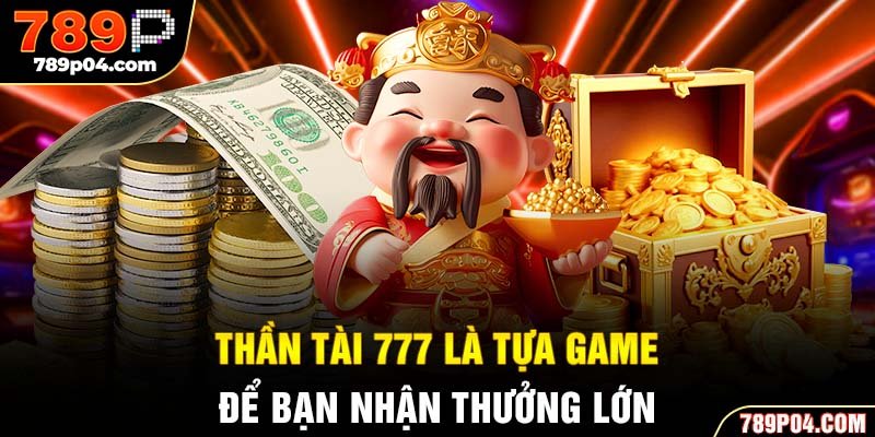 Thần Tài 777 là tựa game để bạn nhận thưởng lớn